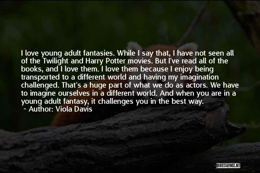 Viola Davis Quotes: I Love Young Adult Fantasies. While I Say That, I Have Not Seen All Of The Twilight And Harry Potter