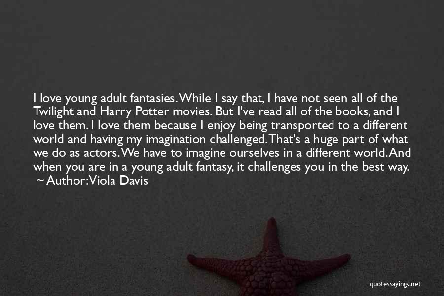 Viola Davis Quotes: I Love Young Adult Fantasies. While I Say That, I Have Not Seen All Of The Twilight And Harry Potter