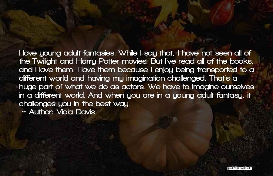 Viola Davis Quotes: I Love Young Adult Fantasies. While I Say That, I Have Not Seen All Of The Twilight And Harry Potter