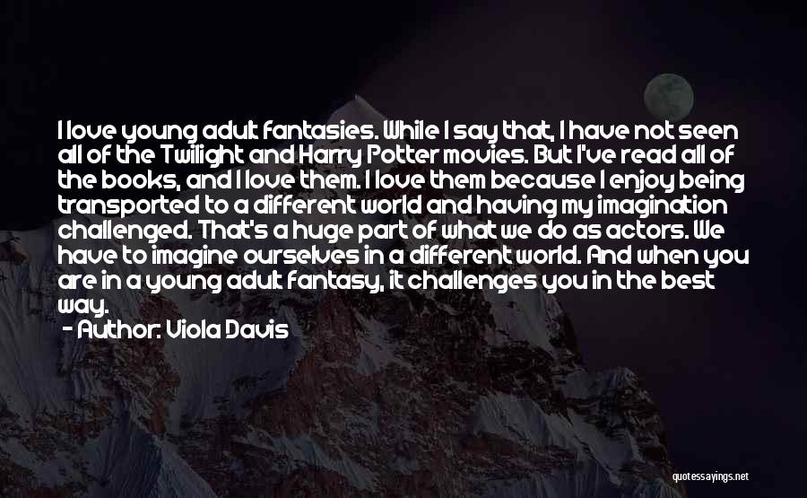 Viola Davis Quotes: I Love Young Adult Fantasies. While I Say That, I Have Not Seen All Of The Twilight And Harry Potter