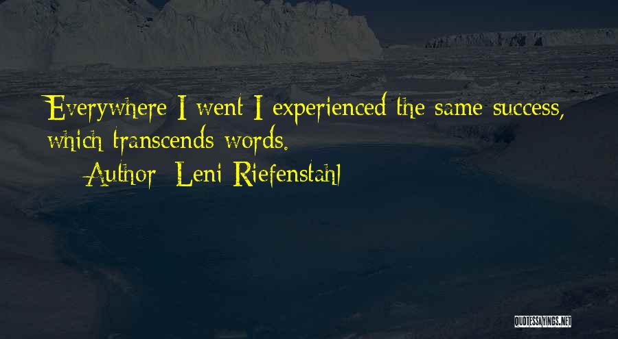 Leni Riefenstahl Quotes: Everywhere I Went I Experienced The Same Success, Which Transcends Words.
