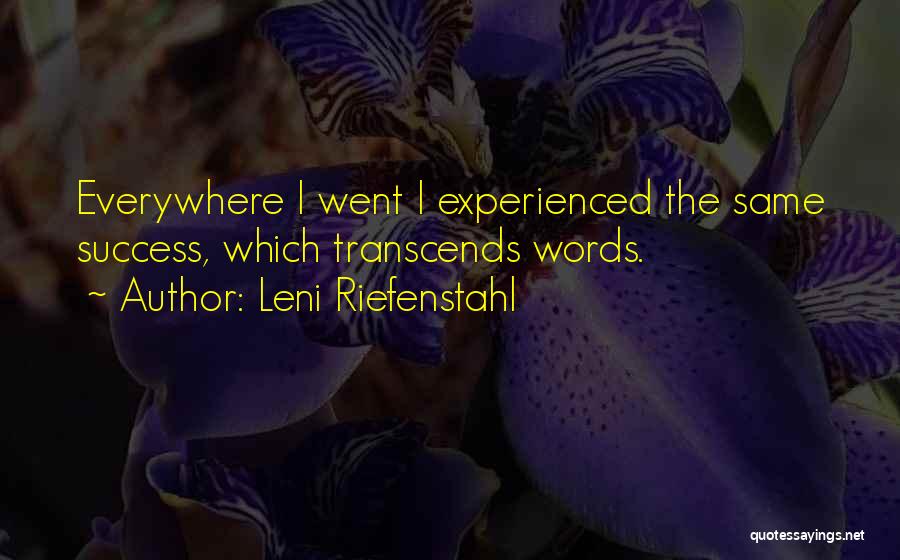 Leni Riefenstahl Quotes: Everywhere I Went I Experienced The Same Success, Which Transcends Words.