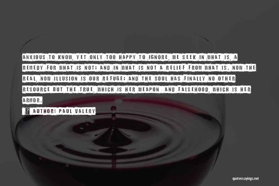 Paul Valery Quotes: Anxious To Know, Yet Only Too Happy To Ignore, We Seek In What Is, A Remedy For What Is Not;