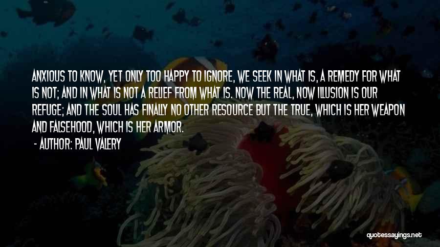 Paul Valery Quotes: Anxious To Know, Yet Only Too Happy To Ignore, We Seek In What Is, A Remedy For What Is Not;