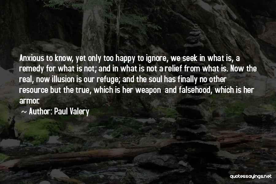 Paul Valery Quotes: Anxious To Know, Yet Only Too Happy To Ignore, We Seek In What Is, A Remedy For What Is Not;