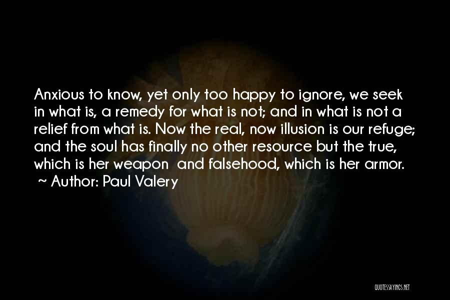 Paul Valery Quotes: Anxious To Know, Yet Only Too Happy To Ignore, We Seek In What Is, A Remedy For What Is Not;