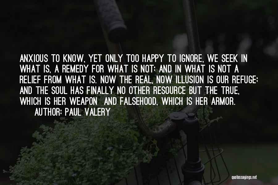 Paul Valery Quotes: Anxious To Know, Yet Only Too Happy To Ignore, We Seek In What Is, A Remedy For What Is Not;
