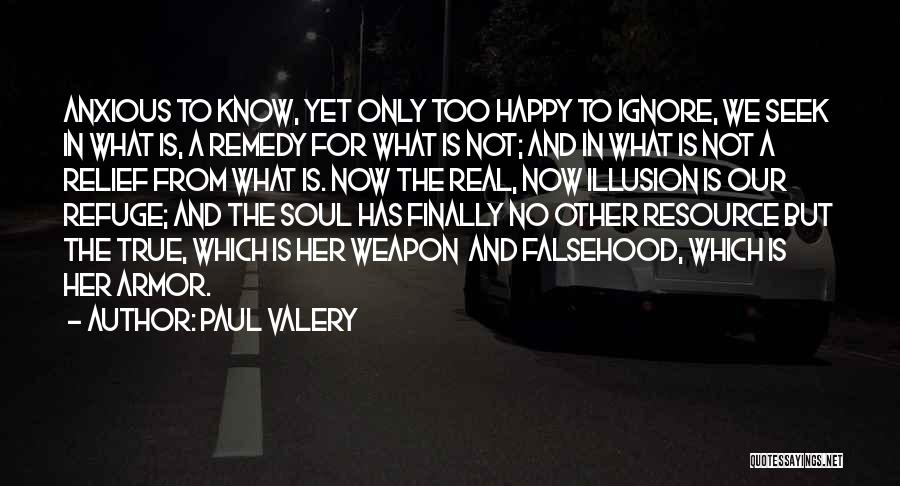 Paul Valery Quotes: Anxious To Know, Yet Only Too Happy To Ignore, We Seek In What Is, A Remedy For What Is Not;