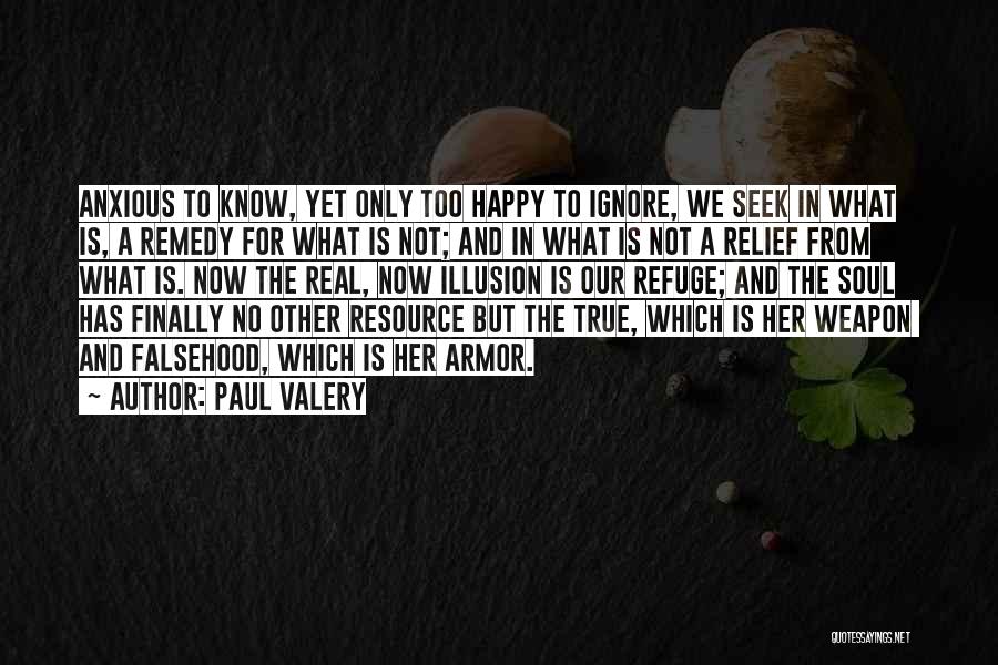 Paul Valery Quotes: Anxious To Know, Yet Only Too Happy To Ignore, We Seek In What Is, A Remedy For What Is Not;