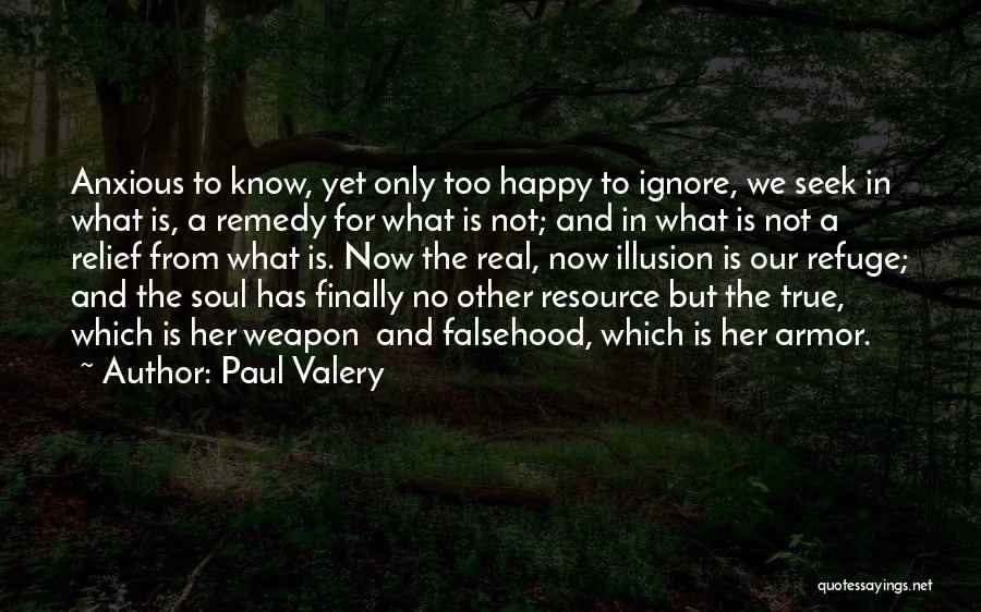 Paul Valery Quotes: Anxious To Know, Yet Only Too Happy To Ignore, We Seek In What Is, A Remedy For What Is Not;