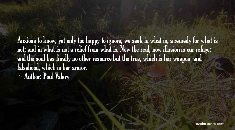 Paul Valery Quotes: Anxious To Know, Yet Only Too Happy To Ignore, We Seek In What Is, A Remedy For What Is Not;