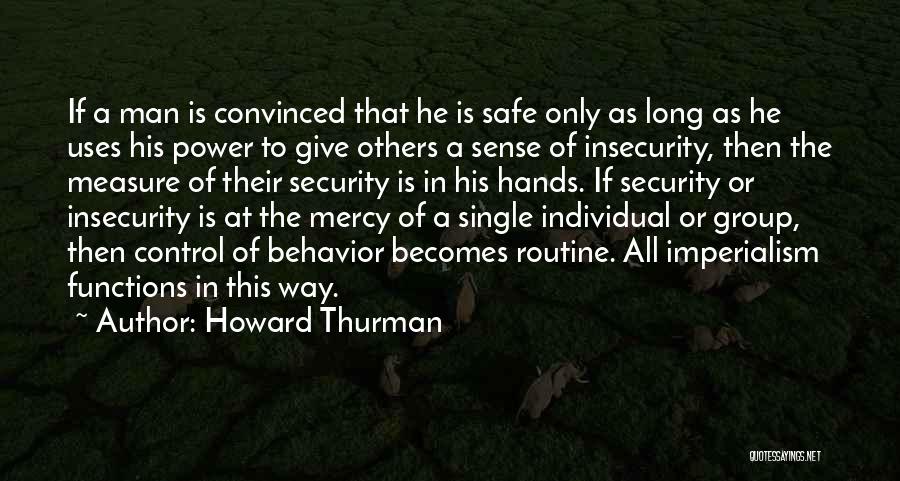 Howard Thurman Quotes: If A Man Is Convinced That He Is Safe Only As Long As He Uses His Power To Give Others