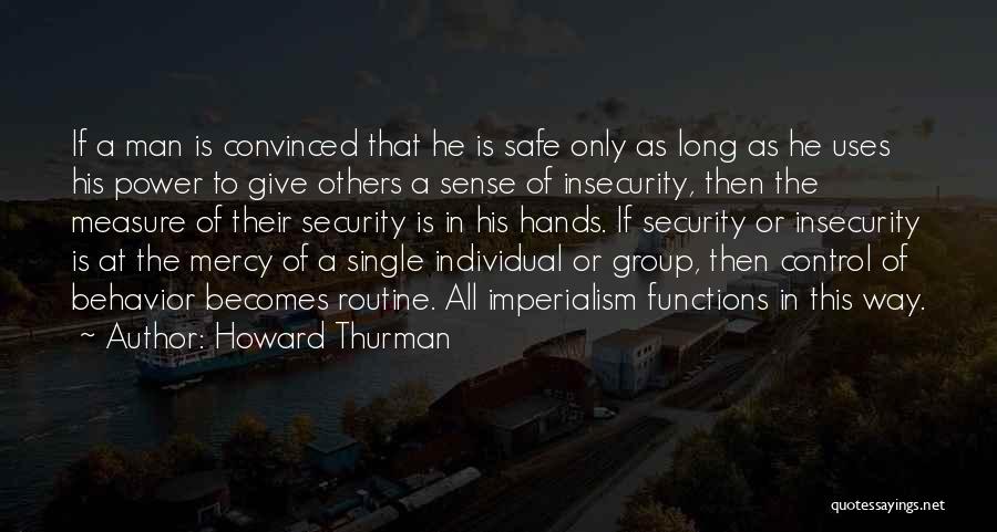 Howard Thurman Quotes: If A Man Is Convinced That He Is Safe Only As Long As He Uses His Power To Give Others