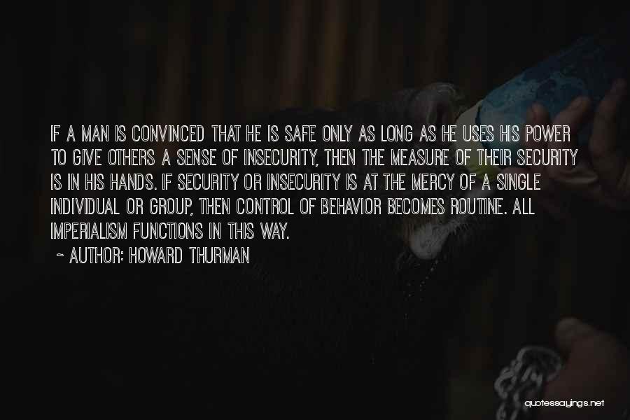 Howard Thurman Quotes: If A Man Is Convinced That He Is Safe Only As Long As He Uses His Power To Give Others