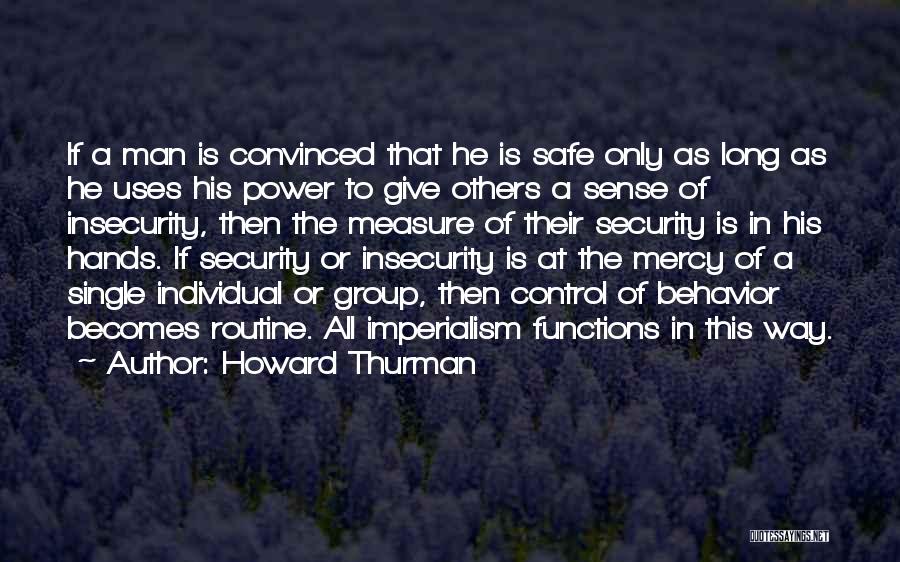 Howard Thurman Quotes: If A Man Is Convinced That He Is Safe Only As Long As He Uses His Power To Give Others