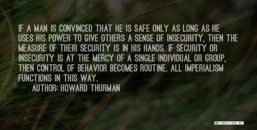 Howard Thurman Quotes: If A Man Is Convinced That He Is Safe Only As Long As He Uses His Power To Give Others