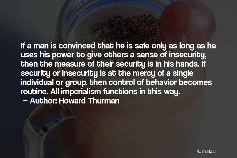 Howard Thurman Quotes: If A Man Is Convinced That He Is Safe Only As Long As He Uses His Power To Give Others