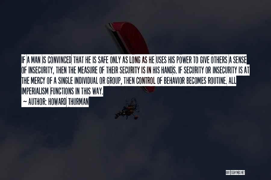 Howard Thurman Quotes: If A Man Is Convinced That He Is Safe Only As Long As He Uses His Power To Give Others