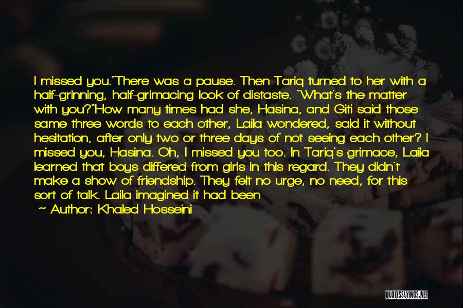 Khaled Hosseini Quotes: I Missed You.there Was A Pause. Then Tariq Turned To Her With A Half-grinning, Half-grimacing Look Of Distaste. What's The