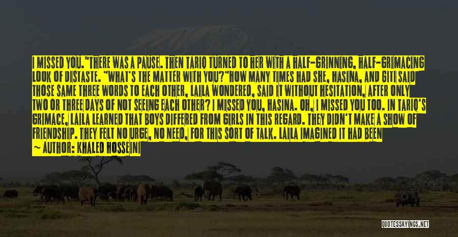 Khaled Hosseini Quotes: I Missed You.there Was A Pause. Then Tariq Turned To Her With A Half-grinning, Half-grimacing Look Of Distaste. What's The