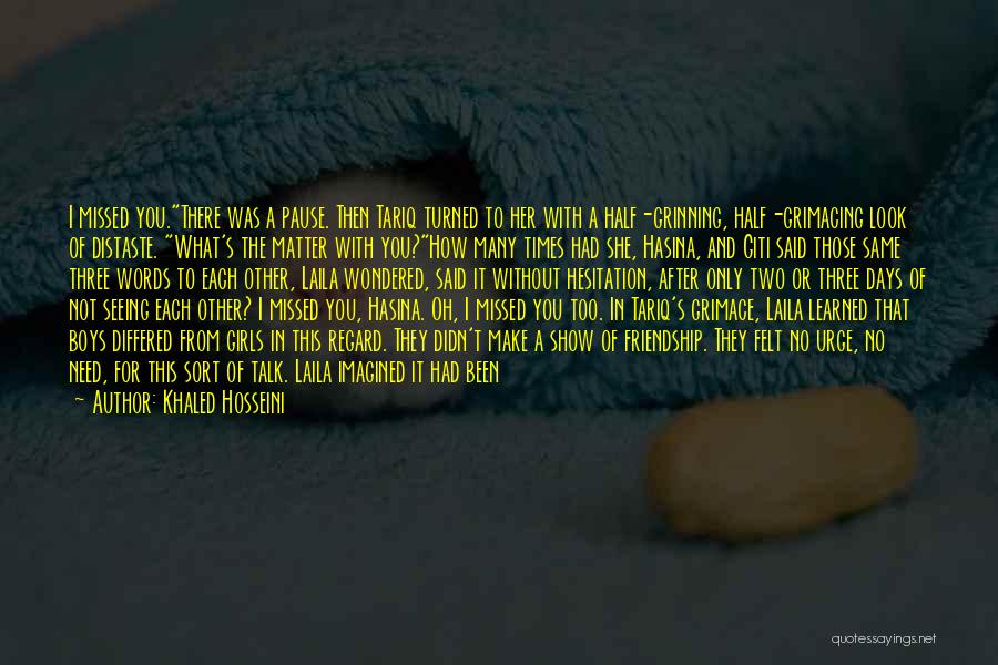 Khaled Hosseini Quotes: I Missed You.there Was A Pause. Then Tariq Turned To Her With A Half-grinning, Half-grimacing Look Of Distaste. What's The