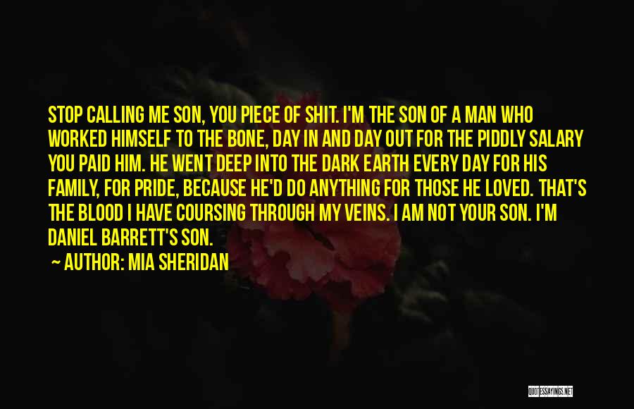 Mia Sheridan Quotes: Stop Calling Me Son, You Piece Of Shit. I'm The Son Of A Man Who Worked Himself To The Bone,