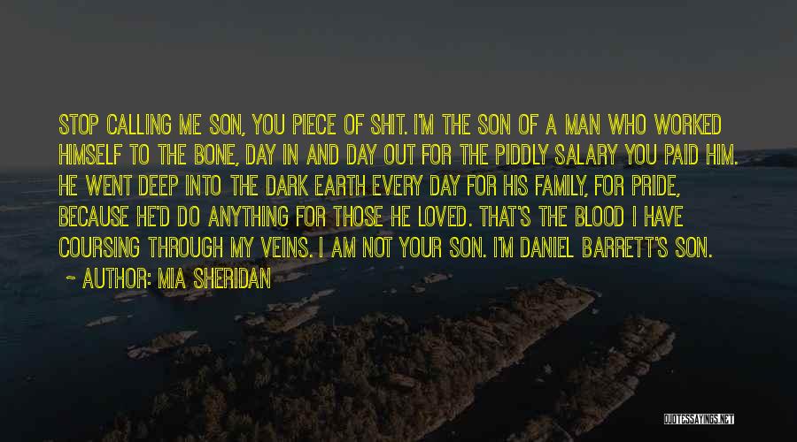 Mia Sheridan Quotes: Stop Calling Me Son, You Piece Of Shit. I'm The Son Of A Man Who Worked Himself To The Bone,