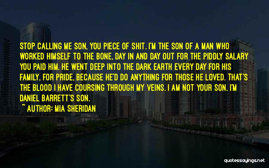 Mia Sheridan Quotes: Stop Calling Me Son, You Piece Of Shit. I'm The Son Of A Man Who Worked Himself To The Bone,