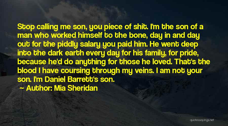 Mia Sheridan Quotes: Stop Calling Me Son, You Piece Of Shit. I'm The Son Of A Man Who Worked Himself To The Bone,