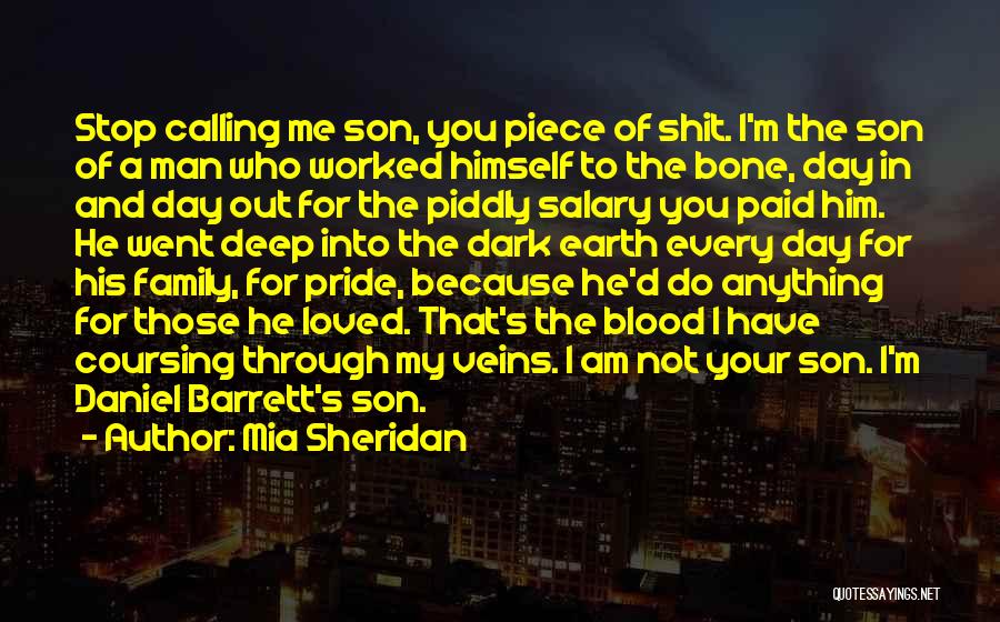 Mia Sheridan Quotes: Stop Calling Me Son, You Piece Of Shit. I'm The Son Of A Man Who Worked Himself To The Bone,