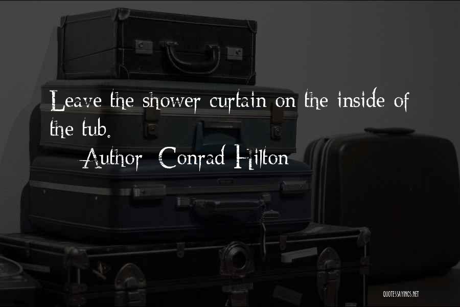 Conrad Hilton Quotes: Leave The Shower Curtain On The Inside Of The Tub.