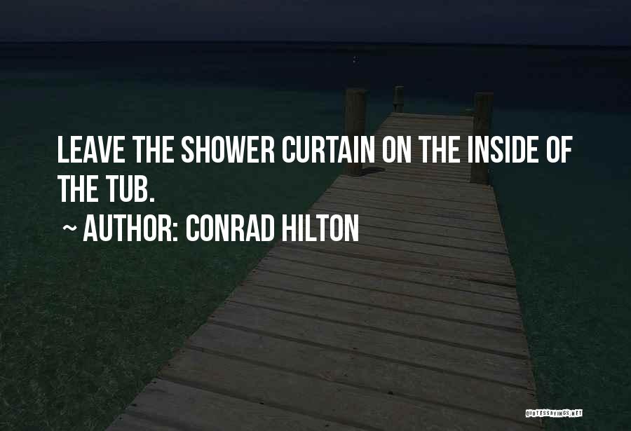 Conrad Hilton Quotes: Leave The Shower Curtain On The Inside Of The Tub.