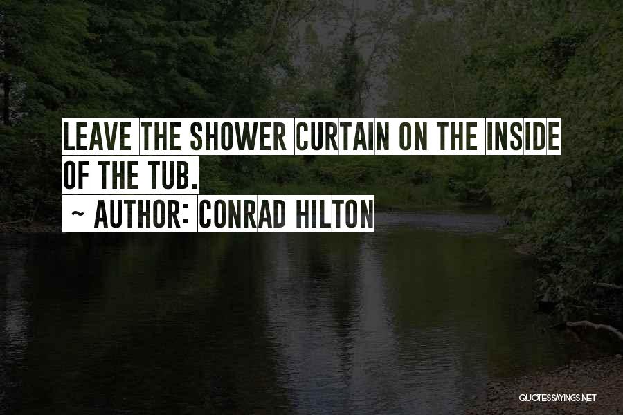 Conrad Hilton Quotes: Leave The Shower Curtain On The Inside Of The Tub.