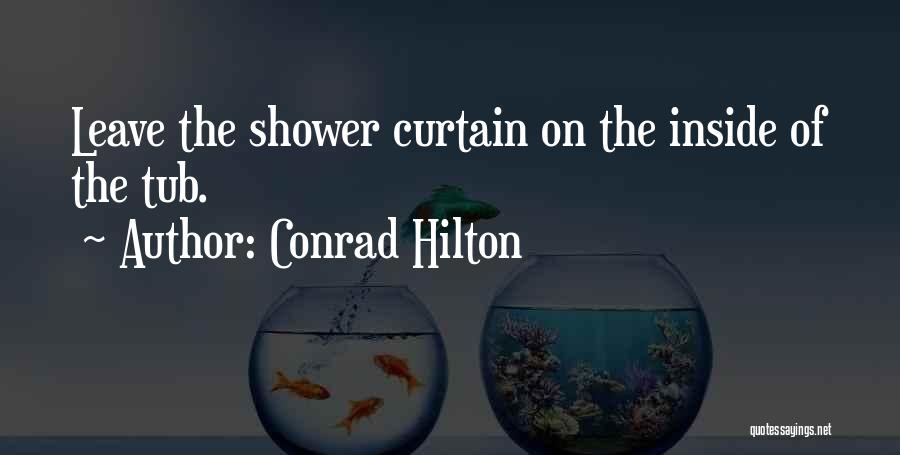 Conrad Hilton Quotes: Leave The Shower Curtain On The Inside Of The Tub.