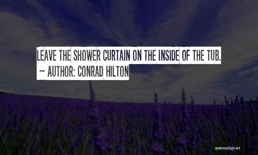 Conrad Hilton Quotes: Leave The Shower Curtain On The Inside Of The Tub.