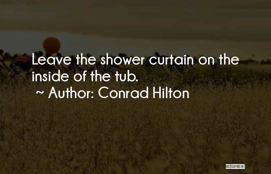 Conrad Hilton Quotes: Leave The Shower Curtain On The Inside Of The Tub.