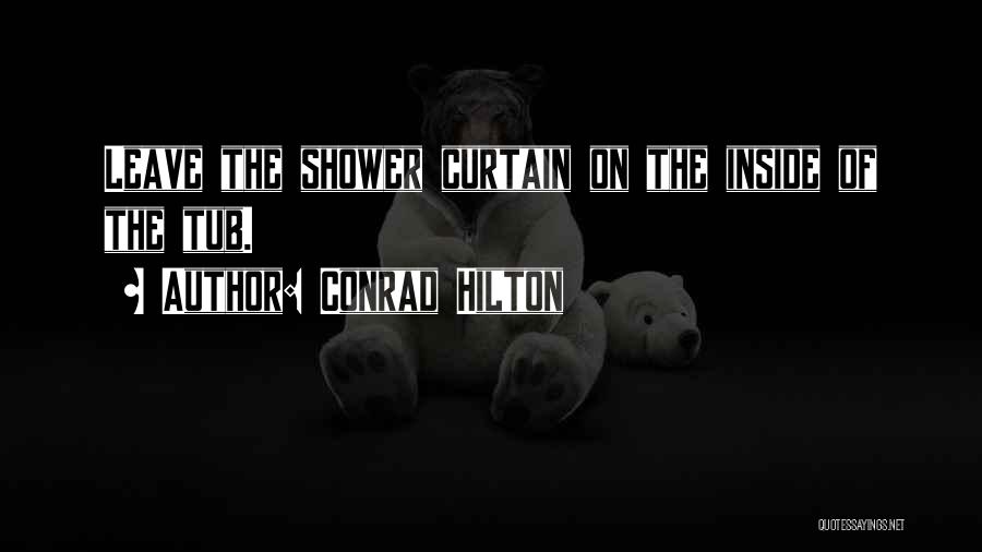 Conrad Hilton Quotes: Leave The Shower Curtain On The Inside Of The Tub.