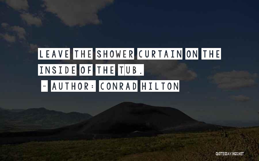 Conrad Hilton Quotes: Leave The Shower Curtain On The Inside Of The Tub.