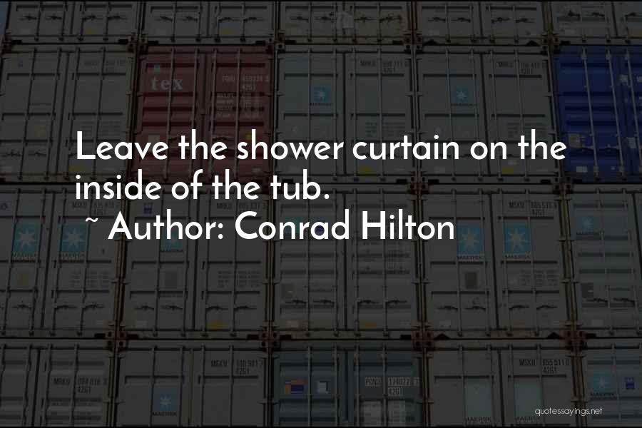 Conrad Hilton Quotes: Leave The Shower Curtain On The Inside Of The Tub.