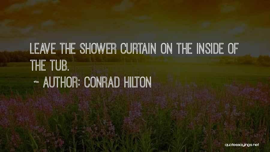 Conrad Hilton Quotes: Leave The Shower Curtain On The Inside Of The Tub.