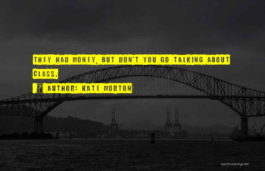 Kate Morton Quotes: They Had Money, But Don't You Go Talking About Class.