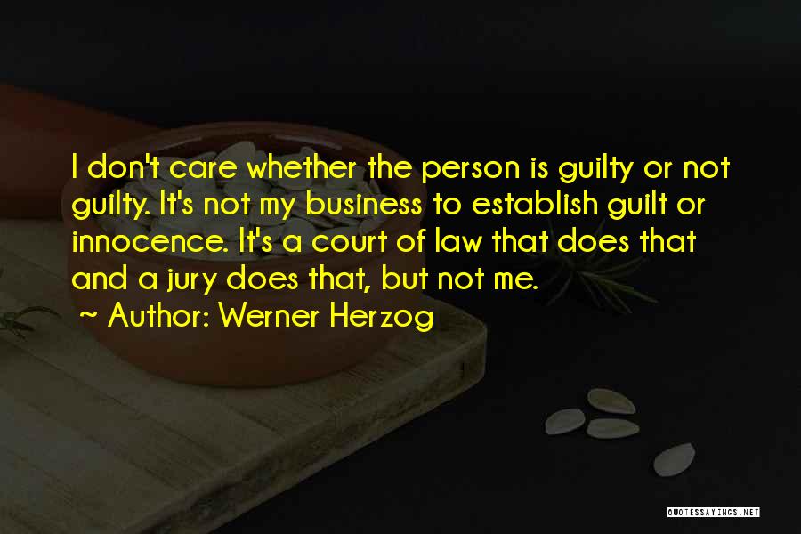 Werner Herzog Quotes: I Don't Care Whether The Person Is Guilty Or Not Guilty. It's Not My Business To Establish Guilt Or Innocence.