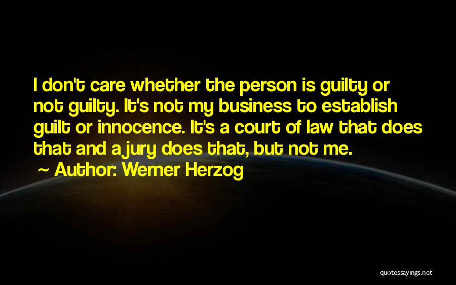 Werner Herzog Quotes: I Don't Care Whether The Person Is Guilty Or Not Guilty. It's Not My Business To Establish Guilt Or Innocence.