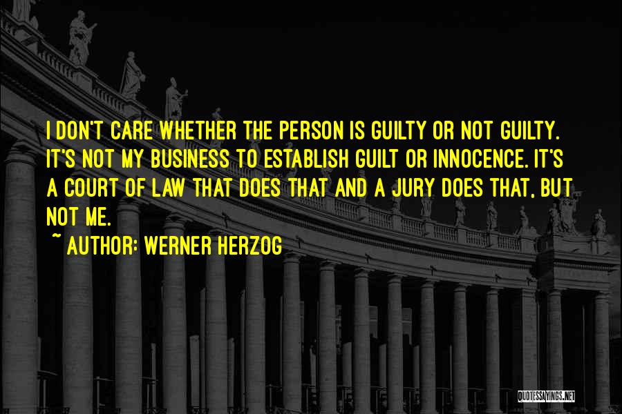 Werner Herzog Quotes: I Don't Care Whether The Person Is Guilty Or Not Guilty. It's Not My Business To Establish Guilt Or Innocence.