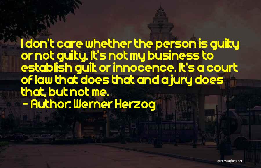 Werner Herzog Quotes: I Don't Care Whether The Person Is Guilty Or Not Guilty. It's Not My Business To Establish Guilt Or Innocence.