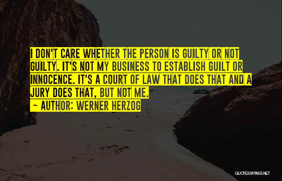 Werner Herzog Quotes: I Don't Care Whether The Person Is Guilty Or Not Guilty. It's Not My Business To Establish Guilt Or Innocence.