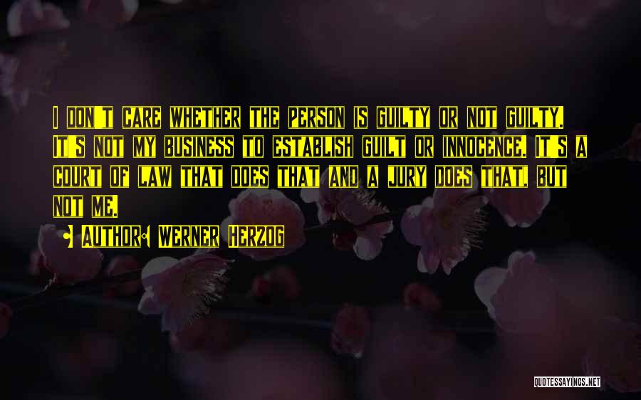 Werner Herzog Quotes: I Don't Care Whether The Person Is Guilty Or Not Guilty. It's Not My Business To Establish Guilt Or Innocence.