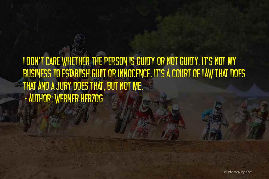 Werner Herzog Quotes: I Don't Care Whether The Person Is Guilty Or Not Guilty. It's Not My Business To Establish Guilt Or Innocence.