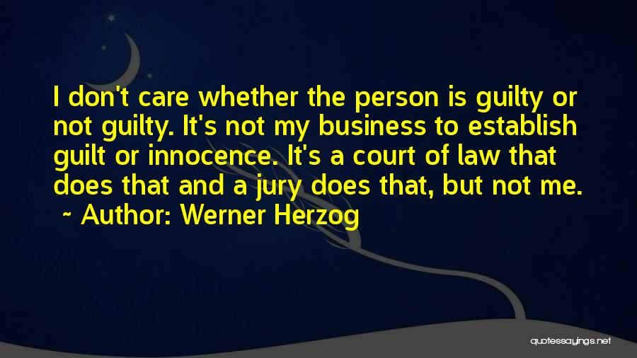 Werner Herzog Quotes: I Don't Care Whether The Person Is Guilty Or Not Guilty. It's Not My Business To Establish Guilt Or Innocence.