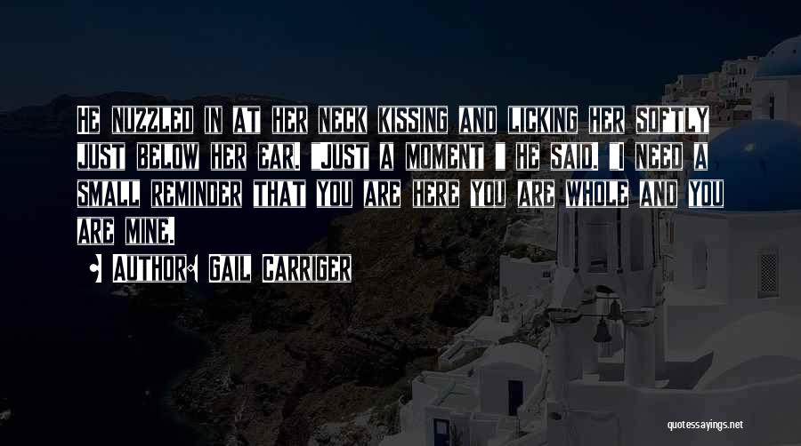 Gail Carriger Quotes: He Nuzzled In At Her Neck Kissing And Licking Her Softly Just Below Her Ear. Just A Moment He Said.